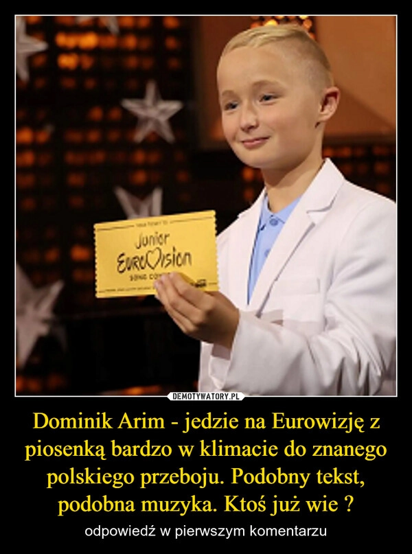 
    Dominik Arim - jedzie na Eurowizję z piosenką bardzo w klimacie do znanego polskiego przeboju. Podobny tekst, podobna muzyka. Ktoś już wie ?