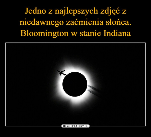 
    Jedno z najlepszych zdjęć z niedawnego zaćmienia słońca. Bloomington w stanie Indiana