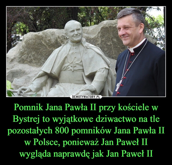 
    Pomnik Jana Pawła II przy kościele w Bystrej to wyjątkowe dziwactwo na tle pozostałych 800 pomników Jana Pawła II w Polsce, ponieważ Jan Paweł II wygląda naprawdę jak Jan Paweł II