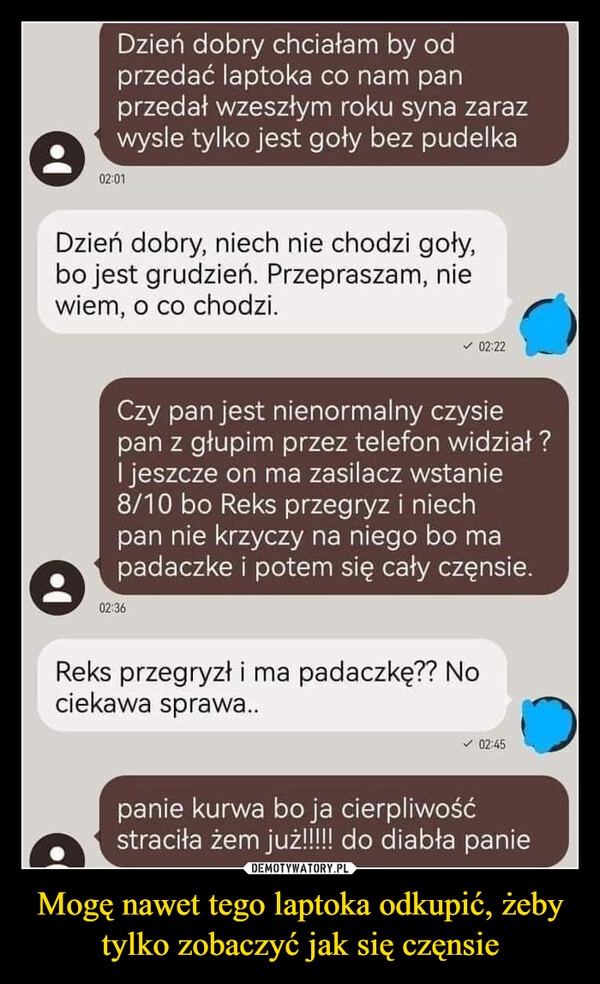 
    Mogę nawet tego laptoka odkupić, żeby tylko zobaczyć jak się częnsie