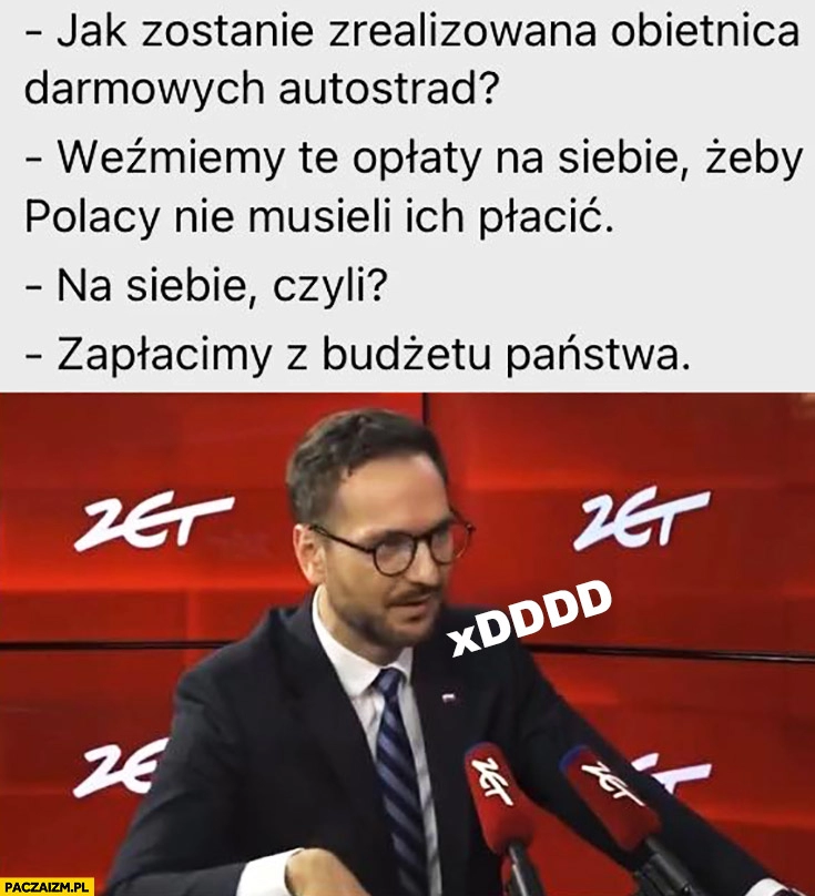 
    Waldemar Buda weźmiemy opląty za autostrady na siebie, żeby Polacy nie musieli ich płacić, czyli zapłacimy z budżetu państwa