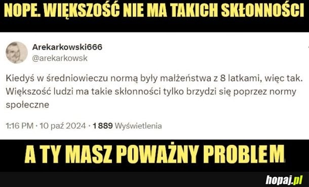 
    Nie, nie mam takich skłonności.