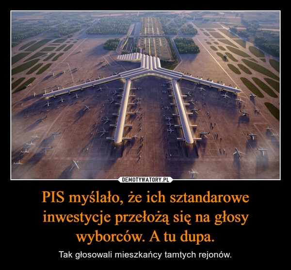 
    PIS myślało, że ich sztandarowe inwestycje przełożą się na głosy wyborców. A tu dupa.