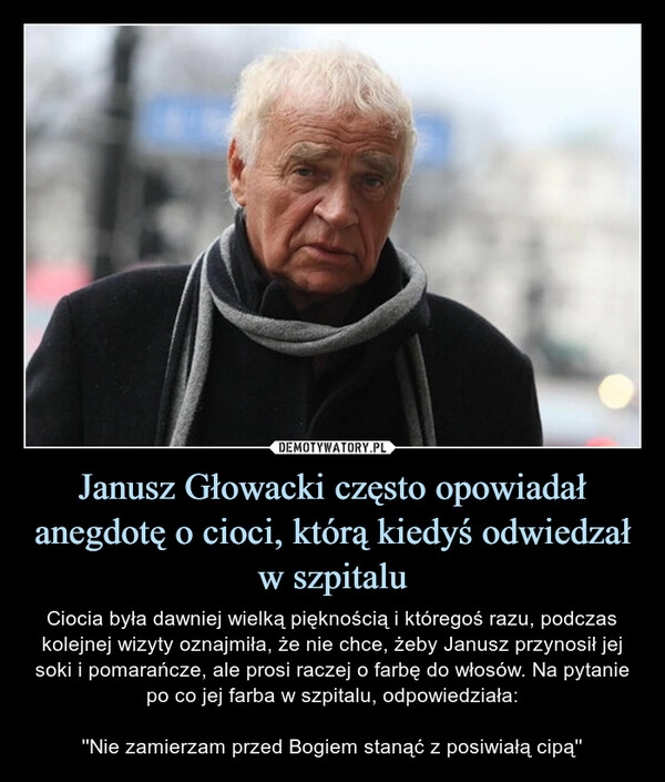 
    Janusz Głowacki często opowiadał anegdotę o cioci, którą kiedyś odwiedzał w szpitalu