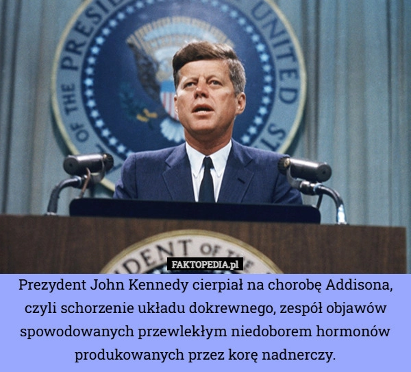 
    Prezydent John Kennedy cierpiał na chorobę Addisona, czyli schorzenie układu