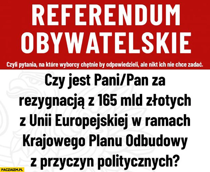 
    Pytanie referendum czy jesteś za rezygnacją ze 165 mld złotych z KPO Unii z przyczyn politycznych?