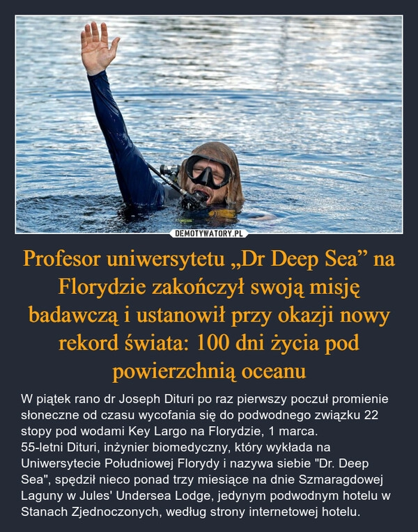 
    Profesor uniwersytetu „Dr Deep Sea” na Florydzie zakończył swoją misję badawczą i ustanowił przy okazji nowy rekord świata: 100 dni życia pod powierzchnią oceanu