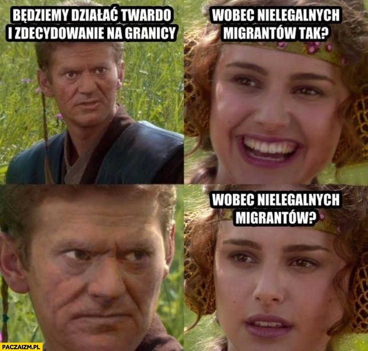 
    Tusk będziemy działać twardo i zdecydowanie na granicy wobec nielegalnych migrantów tak Anakin Padme Star Wars