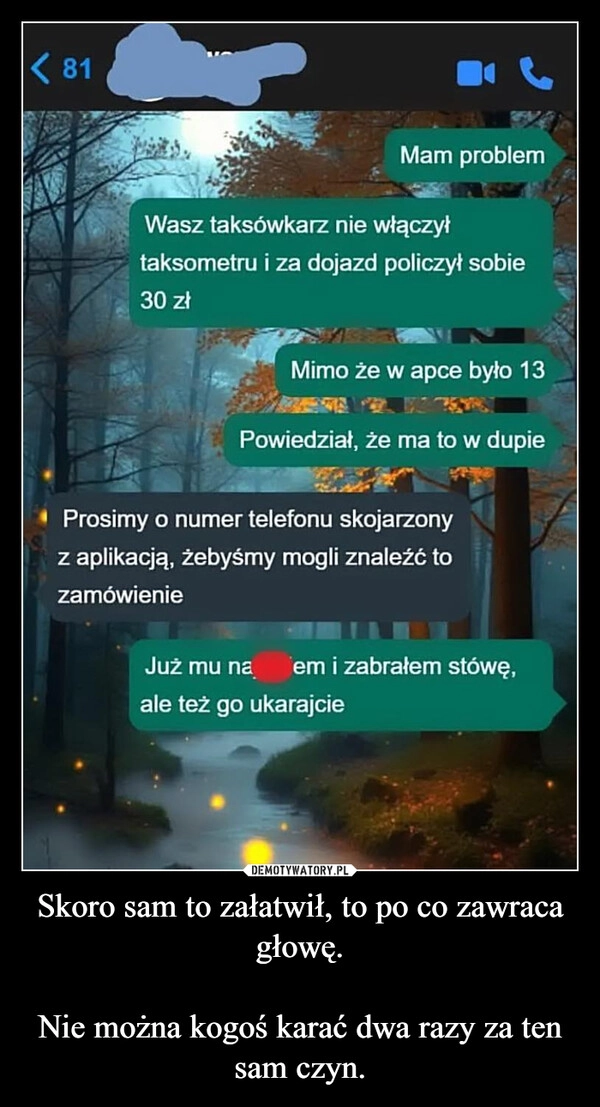 
    Skoro sam to załatwił, to po co zawraca głowę.

Nie można kogoś karać dwa razy za ten sam czyn.