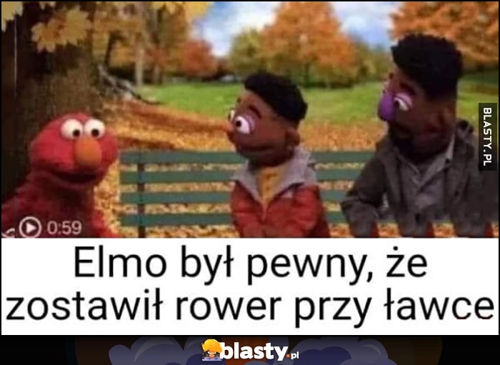 
    Elmo był pewny że zostawił rower przy ławce murzyni złodzieje ukradli