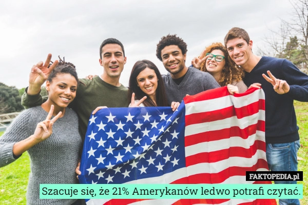 
    Szacuje się, że 21% Amerykanów ledwo potrafi czytać.