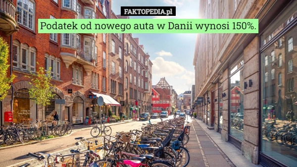 
    Podatek od nowego auta w Danii wynosi 150%.