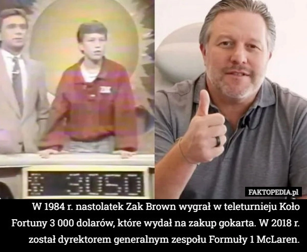 
    W 1984 r. nastolatek Zak Brown wygrał w teleturnieju Koło Fortuny 3 000