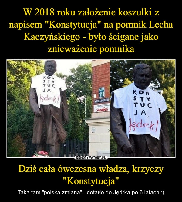 
    W 2018 roku założenie koszulki z napisem "Konstytucja" na pomnik Lecha Kaczyńskiego - było ścigane jako znieważenie pomnika Dziś cała ówczesna władza, krzyczy "Konstytucja"