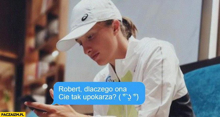 
    Iga Świątek pisze SMSa Robert dlaczego ona Cię tak upokarza?