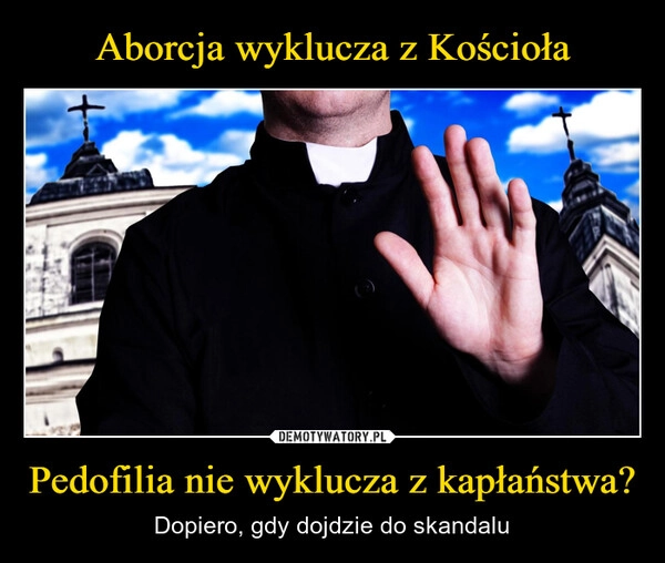 
    Aborcja wyklucza z Kościoła Pedofilia nie wyklucza z kapłaństwa?