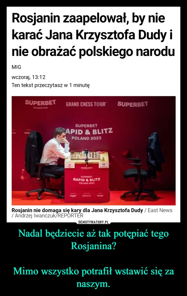 
    Nadal będziecie aż tak potępiać tego Rosjanina?

Mimo wszystko potrafił wstawić się za naszym.