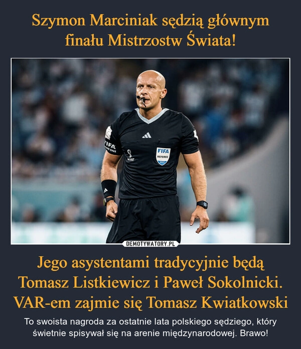 
    
Szymon Marciniak sędzią głównym finału Mistrzostw Świata! Jego asystentami tradycyjnie będą Tomasz Listkiewicz i Paweł Sokolnicki. VAR-em zajmie się Tomasz Kwiatkowski 