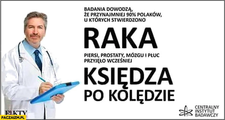 
    Badania dowodzą, że przynajmniej 90% procent Polaków u których stwierdzono raka przyjęło wcześniej księdza po kolędzie
