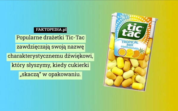 
    Popularne drażetki Tic-Tac zawdzięczają swoją nazwę charakterystycznemu