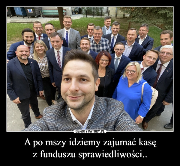 
    A po mszy idziemy zajumać kasę z funduszu sprawiedliwości..