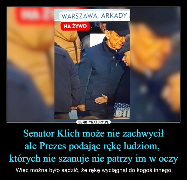 
    Senator Klich może nie zachwycił
ale Prezes podając rękę ludziom, 
których nie szanuje nie patrzy im w oczy