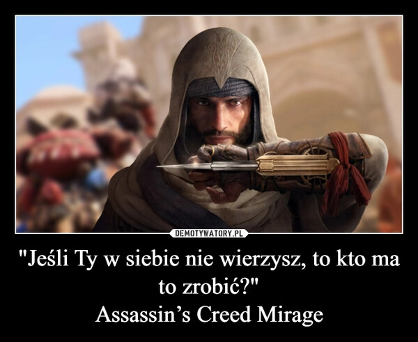 
    "Jeśli Ty w siebie nie wierzysz, to kto ma to zrobić?"
Assassin’s Creed Mirage