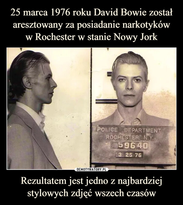 
    25 marca 1976 roku David Bowie został aresztowany za posiadanie narkotyków
w Rochester w stanie Nowy Jork Rezultatem jest jedno z najbardziej stylowych zdjęć wszech czasów