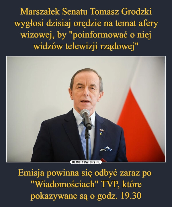 
    Marszałek Senatu Tomasz Grodzki wygłosi dzisiaj orędzie na temat afery wizowej, by "poinformować o niej widzów telewizji rządowej" Emisja powinna się odbyć zaraz po 
"Wiadomościach" TVP, które pokazywane są o godz. 19.30