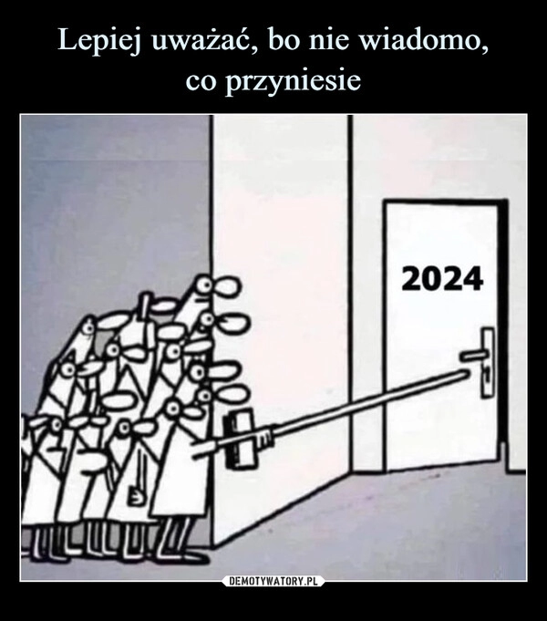 
    Lepiej uważać, bo nie wiadomo,
co przyniesie