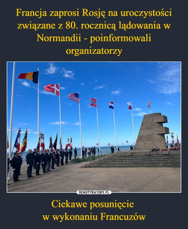 
    Francja zaprosi Rosję na uroczystości związane z 80. rocznicą lądowania w Normandii - poinformowali organizatorzy Ciekawe posunięcie 
w wykonaniu Francuzów