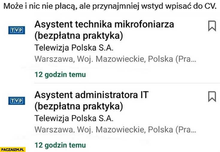 
    TVP bezpłatne praktyki ogłoszenie może i nic nie płacą ale przynajmniej wstyd wpisać do CV