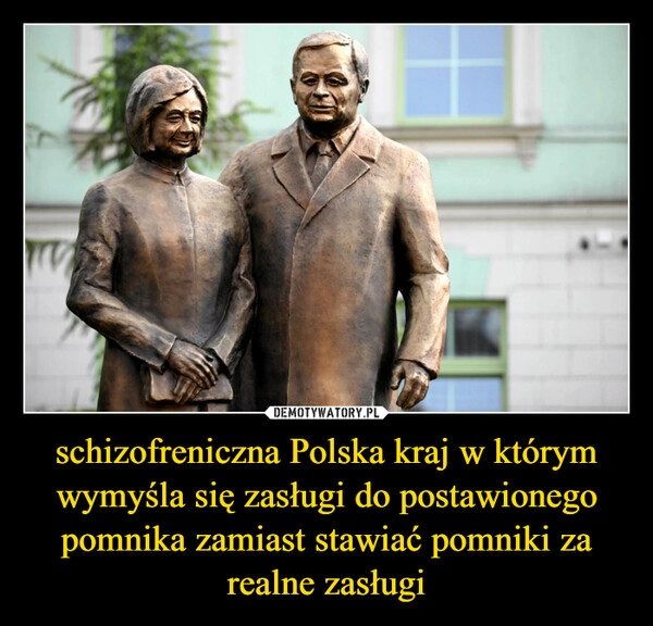 
    schizofreniczna Polska kraj w którym wymyśla się zasługi do postawionego pomnika zamiast stawiać pomniki za realne zasługi