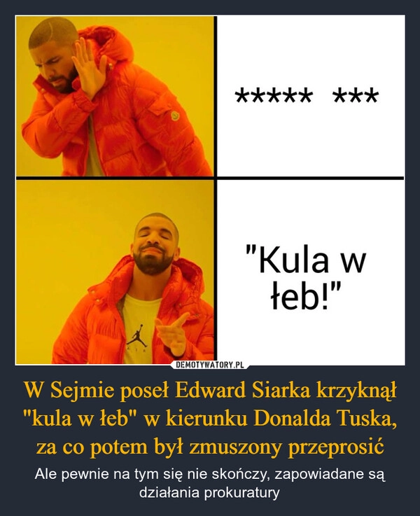 
    W Sejmie poseł Edward Siarka krzyknął "kula w łeb" w kierunku Donalda Tuska, za co potem był zmuszony przeprosić