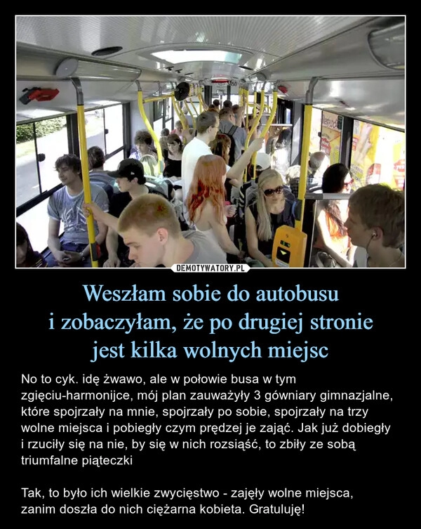 
    Weszłam sobie do autobusu
i zobaczyłam, że po drugiej stronie
jest kilka wolnych miejsc