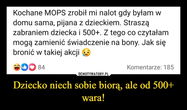 
    Dziecko niech sobie biorą, ale od 500+ wara!