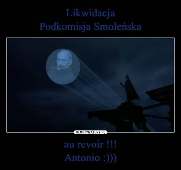 
    Likwidacja
Podkomisja Smoleńska au revoir !!!
Antonio :)))