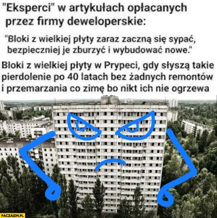 
    Eksperci: bloki z wielkiej płyty zaraz zaczną się sypać, trzeba je wyburzyć i wybudować nowe. Tymczasem bloki w Prypeci po 40 latach bez remontów