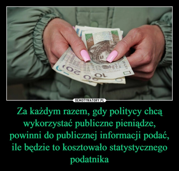 
    Za każdym razem, gdy politycy chcą wykorzystać publiczne pieniądze, powinni do publicznej informacji podać, ile będzie to kosztowało statystycznego podatnika 