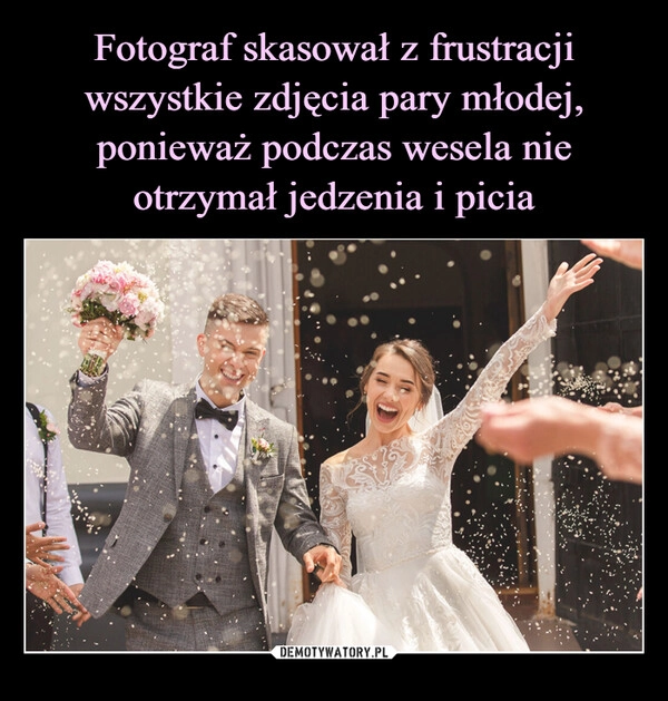 
    Fotograf skasował z frustracji wszystkie zdjęcia pary młodej, ponieważ podczas wesela nie otrzymał jedzenia i picia