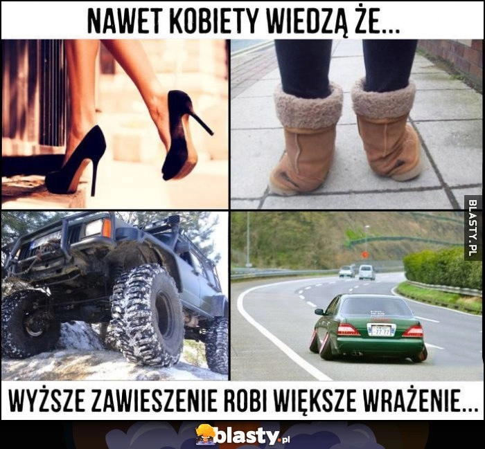 
    Nawet kobiety wiedzą, że wyższe zawieszenie robi większe wrażenie auta samochody