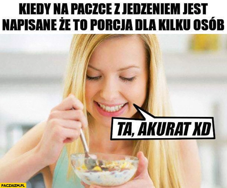 
    Kiedy na paczce z jedzeniem jest napisane, że to porcja dla kilku osób, ta akurat