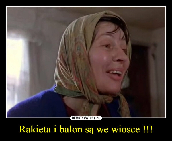 
    Rakieta i balon są we wiosce !!!