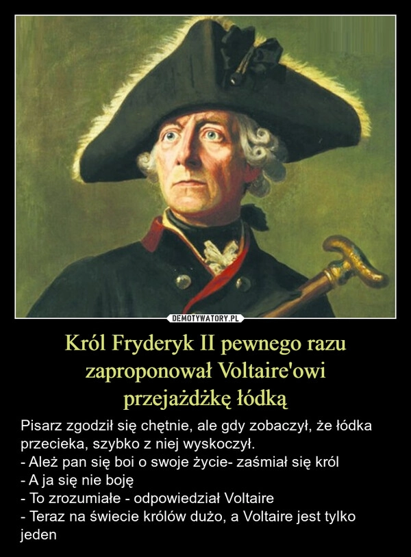 
    Król Fryderyk II pewnego razu zaproponował Voltaire'owi
przejażdżkę łódką