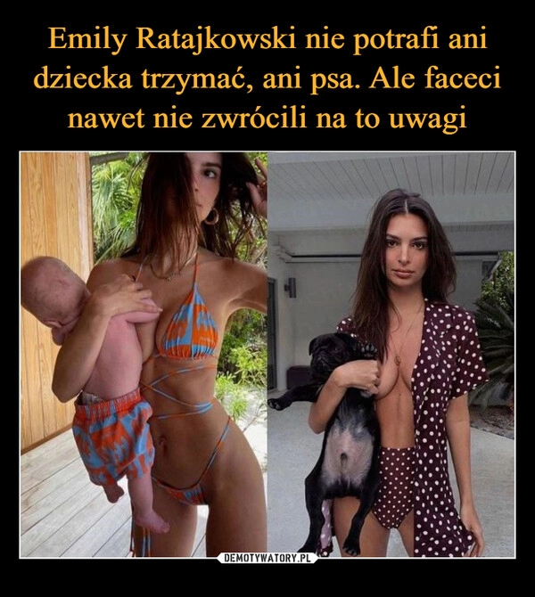 
    Emily Ratajkowski nie potrafi ani dziecka trzymać, ani psa. Ale faceci nawet nie zwrócili na to uwagi