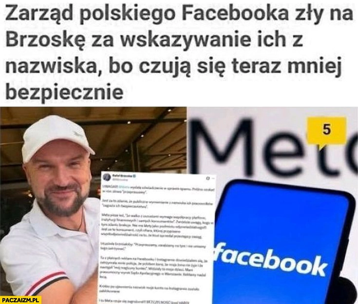 
    Zarząd polskiego facebooka zły na Brzoskę za wskazywanie ich z nazwiska bo czuja się teraz mniej bezpiecznie