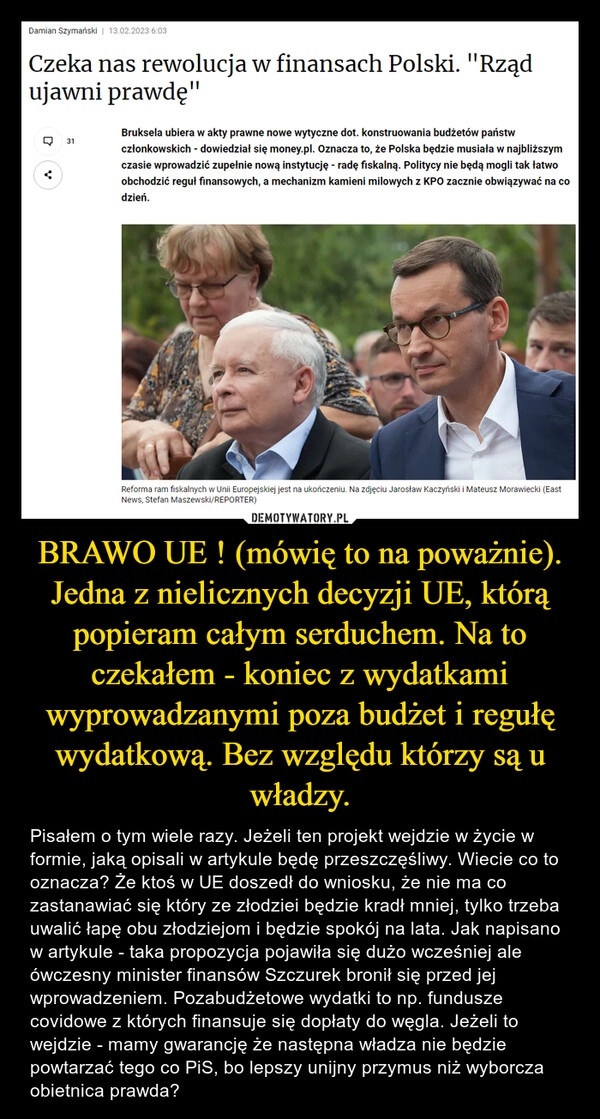 
    BRAWO UE ! (mówię to na poważnie). Jedna z nielicznych decyzji UE, którą popieram całym serduchem. Na to czekałem - koniec z wydatkami wyprowadzanymi poza budżet i regułę wydatkową. Bez względu którzy są u władzy.