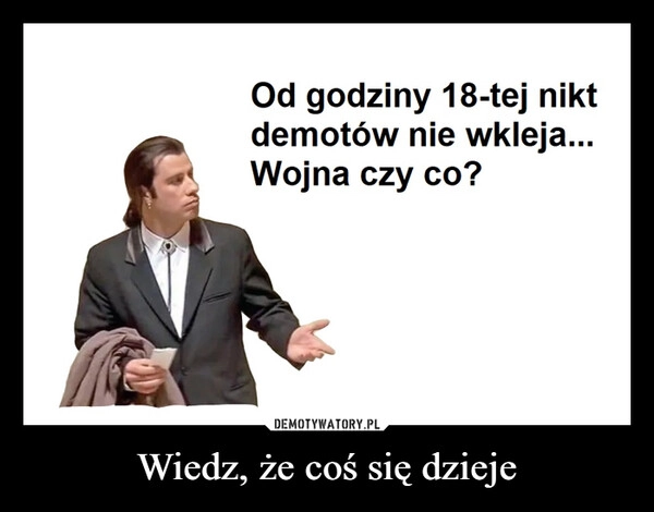 
    Wiedz, że coś się dzieje