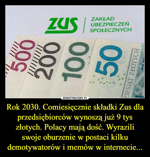 
    Rok 2030. Comiesięcznie składki Zus dla przedsiębiorców wynoszą już 9 tys złotych. Polacy mają dość. Wyrazili swoje oburzenie w postaci kilku demotywatorów i memów w internecie...