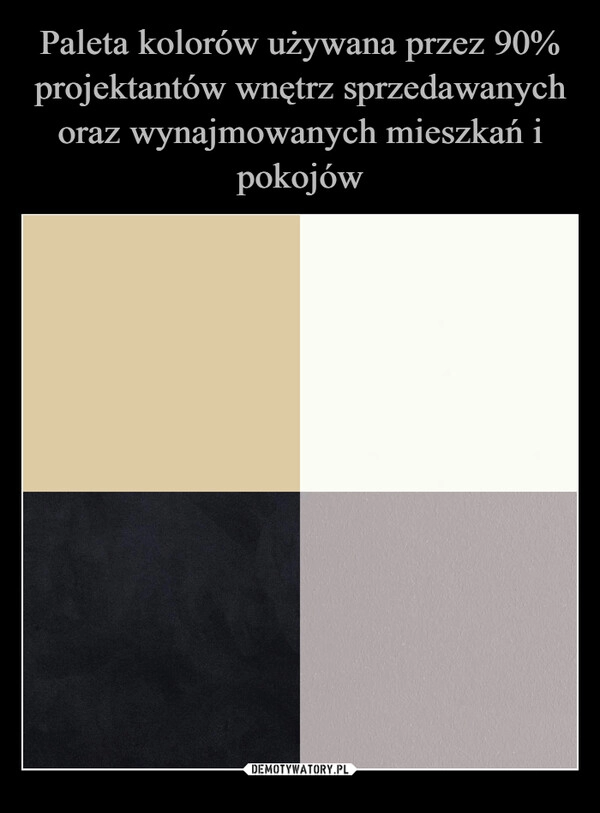 
    Paleta kolorów używana przez 90% projektantów wnętrz sprzedawanych oraz wynajmowanych mieszkań i pokojów